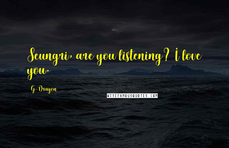 G-Dragon Quotes: Seungri, are you listening? I love you.