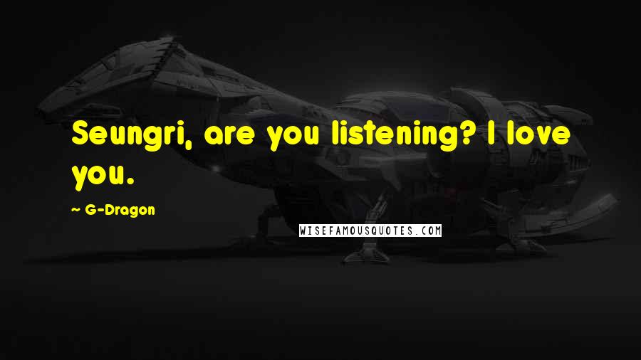 G-Dragon Quotes: Seungri, are you listening? I love you.