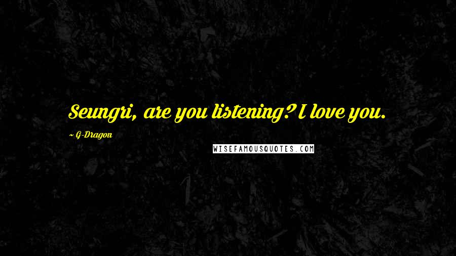 G-Dragon Quotes: Seungri, are you listening? I love you.