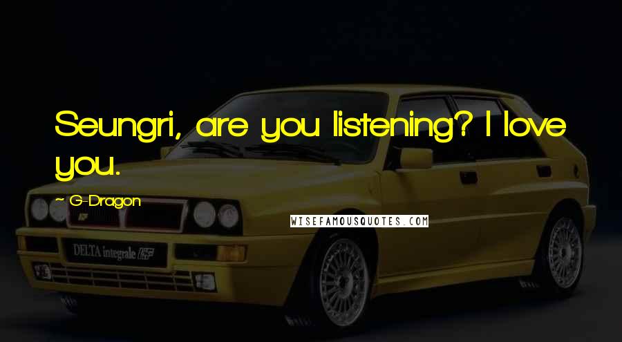 G-Dragon Quotes: Seungri, are you listening? I love you.