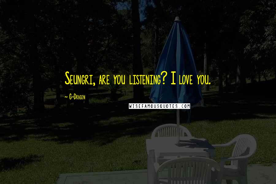 G-Dragon Quotes: Seungri, are you listening? I love you.
