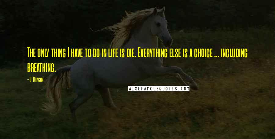 G-Dragon Quotes: The only thing I have to do in life is die. Everything else is a choice ... including breathing.