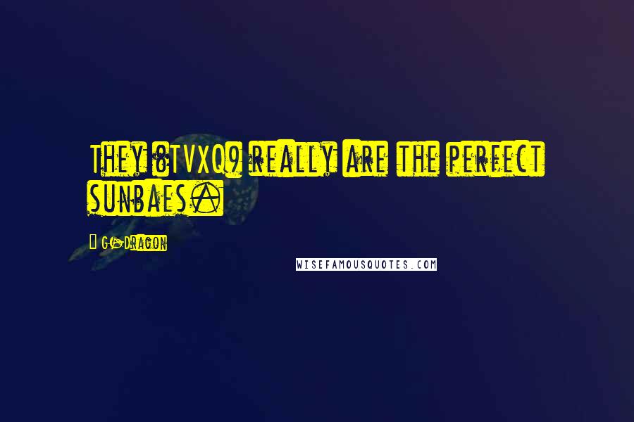 G-Dragon Quotes: They (TVXQ) really are the perfect sunbaes.