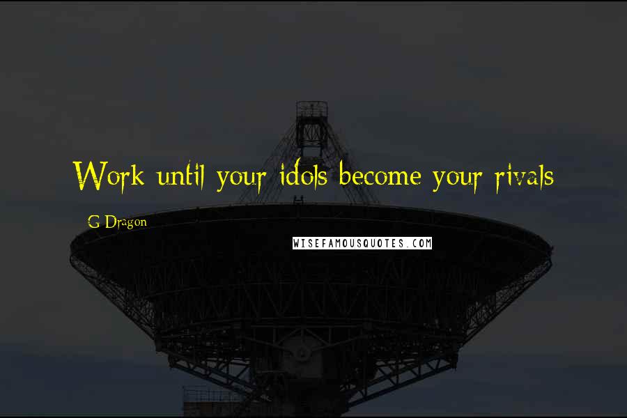 G-Dragon Quotes: Work until your idols become your rivals