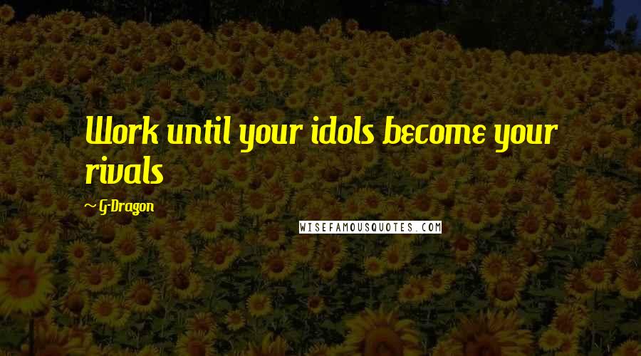 G-Dragon Quotes: Work until your idols become your rivals