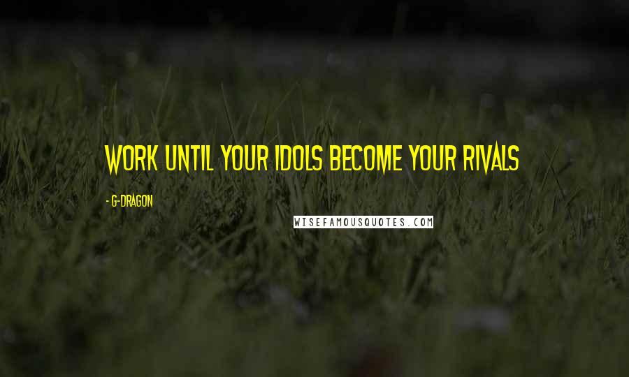 G-Dragon Quotes: Work until your idols become your rivals