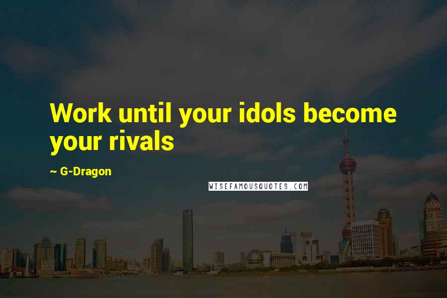 G-Dragon Quotes: Work until your idols become your rivals