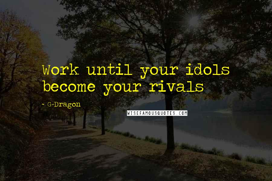 G-Dragon Quotes: Work until your idols become your rivals