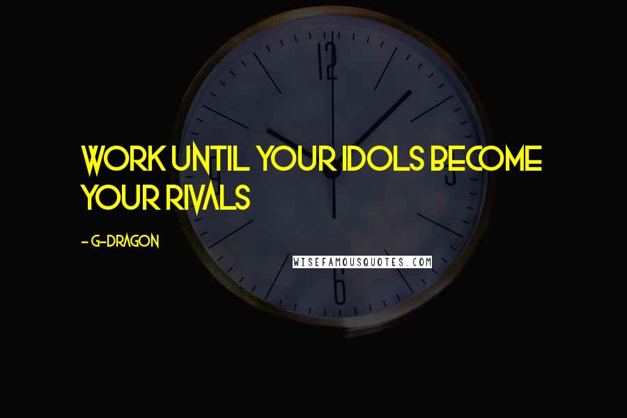 G-Dragon Quotes: Work until your idols become your rivals