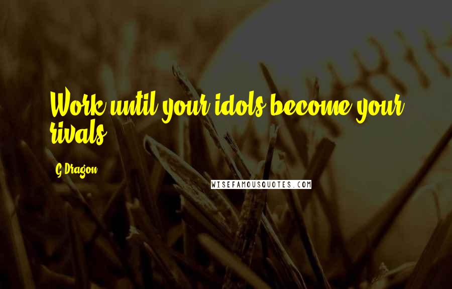 G-Dragon Quotes: Work until your idols become your rivals