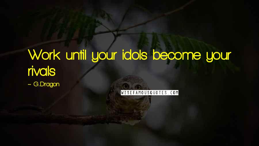 G-Dragon Quotes: Work until your idols become your rivals