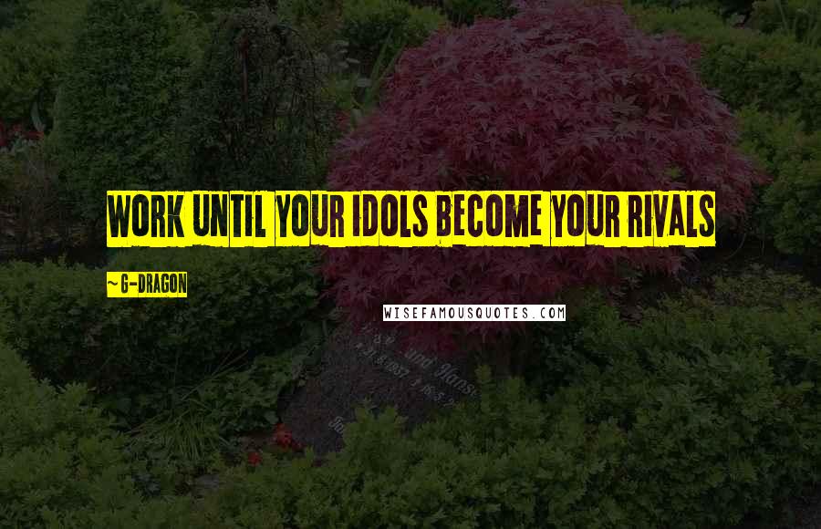 G-Dragon Quotes: Work until your idols become your rivals