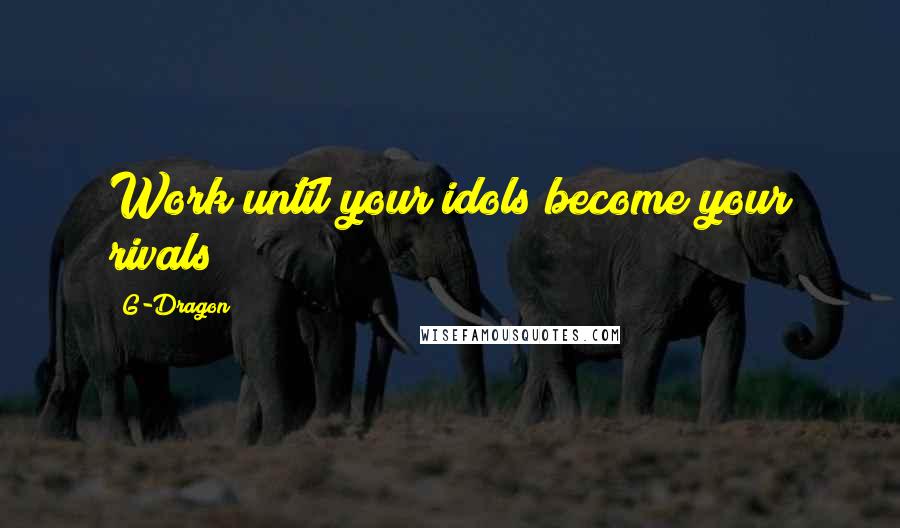 G-Dragon Quotes: Work until your idols become your rivals
