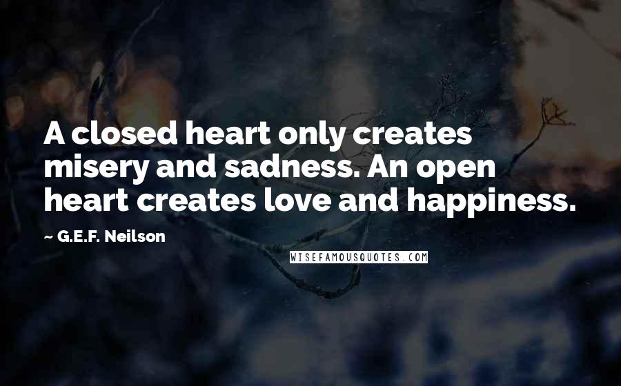 G.E.F. Neilson Quotes: A closed heart only creates misery and sadness. An open heart creates love and happiness.