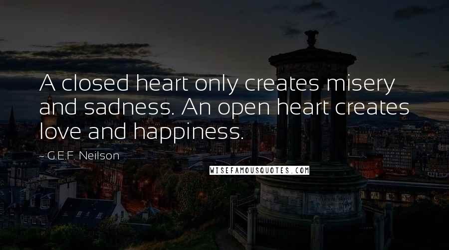 G.E.F. Neilson Quotes: A closed heart only creates misery and sadness. An open heart creates love and happiness.