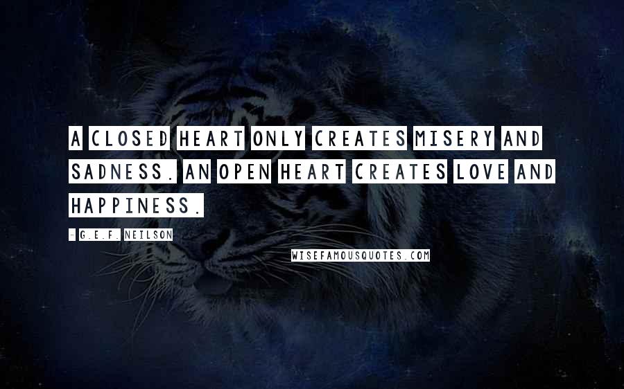 G.E.F. Neilson Quotes: A closed heart only creates misery and sadness. An open heart creates love and happiness.