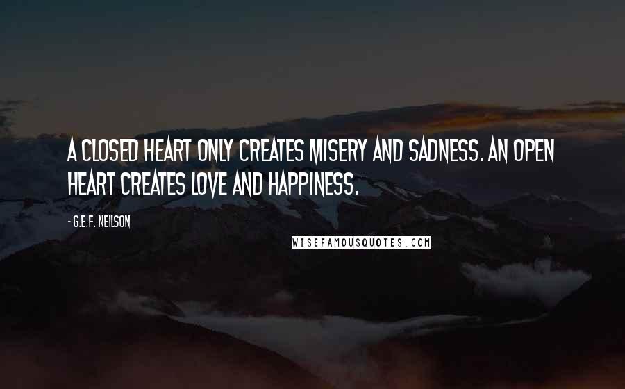 G.E.F. Neilson Quotes: A closed heart only creates misery and sadness. An open heart creates love and happiness.