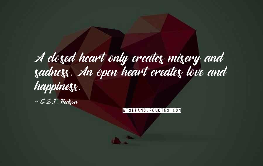 G.E.F. Neilson Quotes: A closed heart only creates misery and sadness. An open heart creates love and happiness.