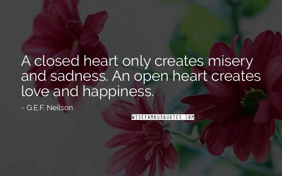 G.E.F. Neilson Quotes: A closed heart only creates misery and sadness. An open heart creates love and happiness.