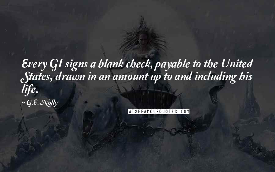 G.E. Nolly Quotes: Every GI signs a blank check, payable to the United States, drawn in an amount up to and including his life.