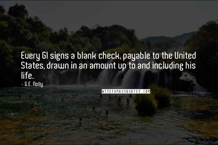 G.E. Nolly Quotes: Every GI signs a blank check, payable to the United States, drawn in an amount up to and including his life.