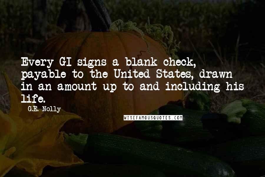 G.E. Nolly Quotes: Every GI signs a blank check, payable to the United States, drawn in an amount up to and including his life.