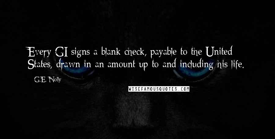 G.E. Nolly Quotes: Every GI signs a blank check, payable to the United States, drawn in an amount up to and including his life.