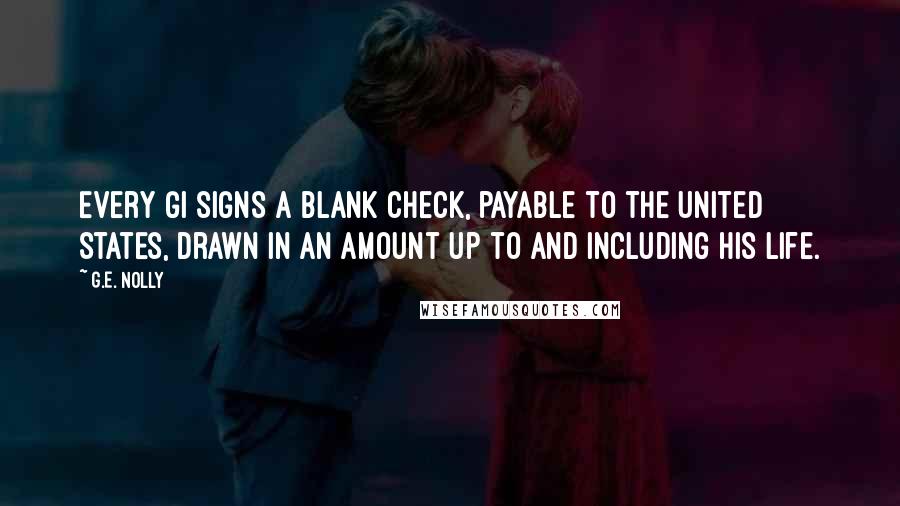 G.E. Nolly Quotes: Every GI signs a blank check, payable to the United States, drawn in an amount up to and including his life.