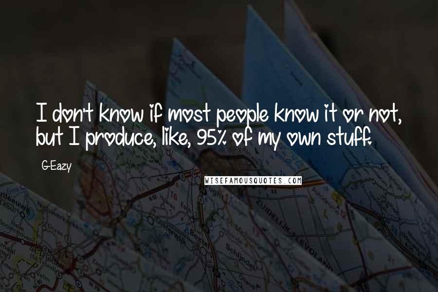 G-Eazy Quotes: I don't know if most people know it or not, but I produce, like, 95% of my own stuff.