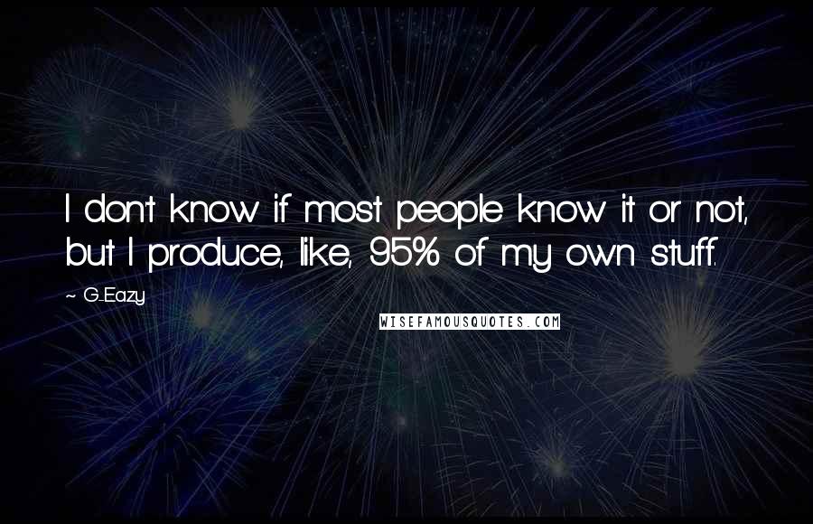 G-Eazy Quotes: I don't know if most people know it or not, but I produce, like, 95% of my own stuff.