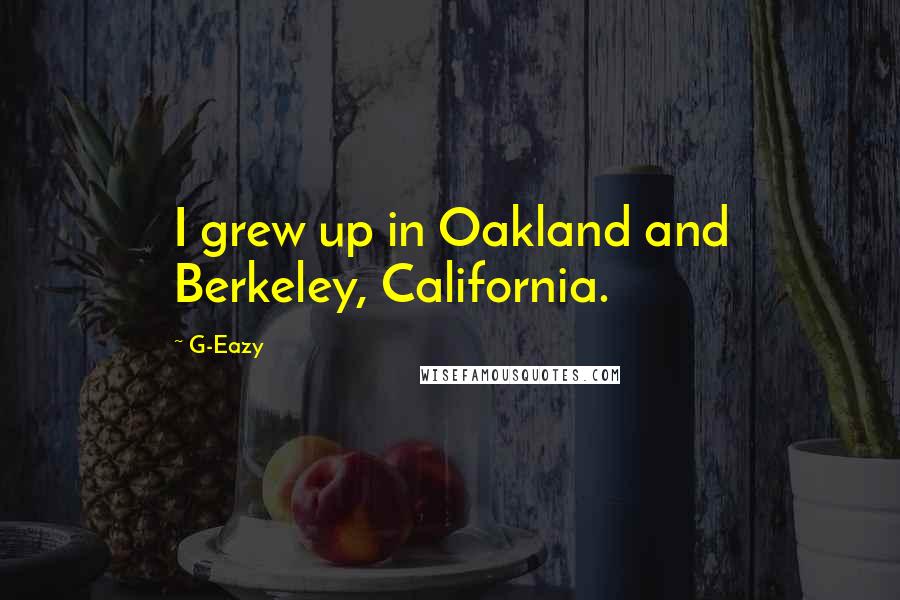 G-Eazy Quotes: I grew up in Oakland and Berkeley, California.