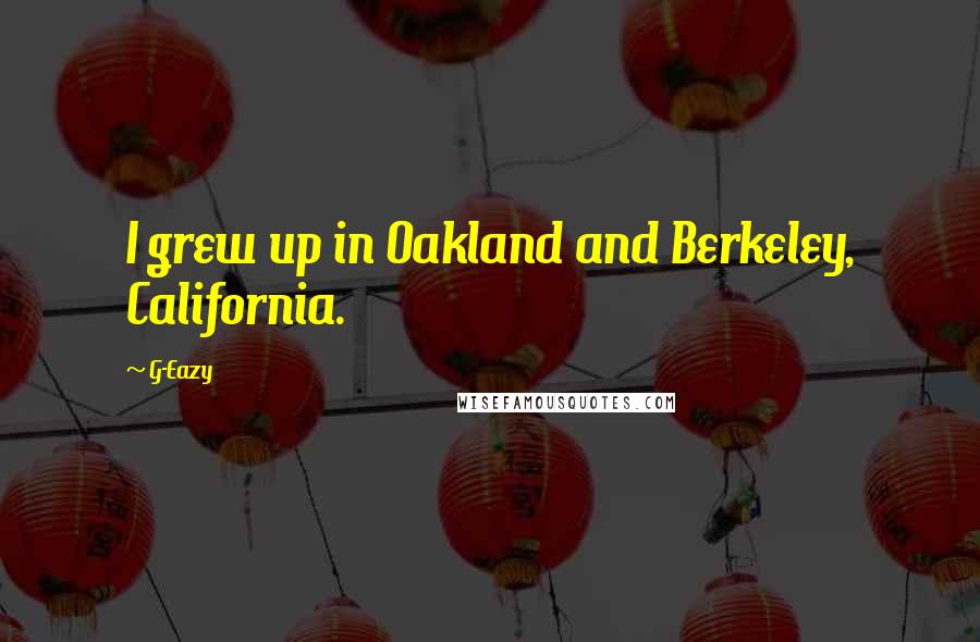 G-Eazy Quotes: I grew up in Oakland and Berkeley, California.