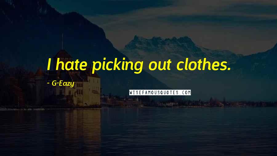 G-Eazy Quotes: I hate picking out clothes.
