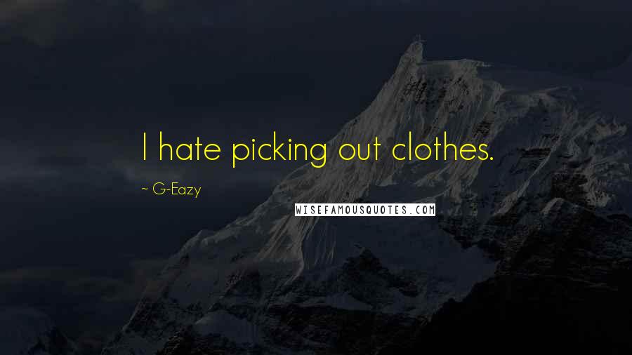 G-Eazy Quotes: I hate picking out clothes.
