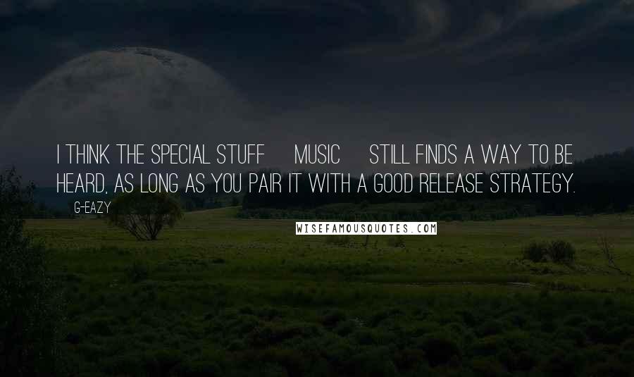 G-Eazy Quotes: I think the special stuff [music] still finds a way to be heard, as long as you pair it with a good release strategy.