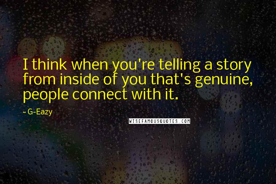 G-Eazy Quotes: I think when you're telling a story from inside of you that's genuine, people connect with it.