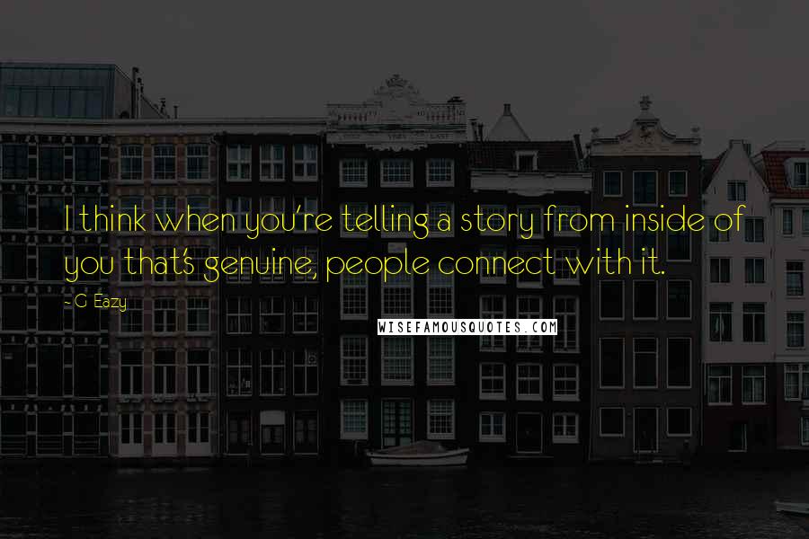 G-Eazy Quotes: I think when you're telling a story from inside of you that's genuine, people connect with it.
