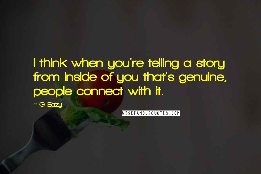 G-Eazy Quotes: I think when you're telling a story from inside of you that's genuine, people connect with it.
