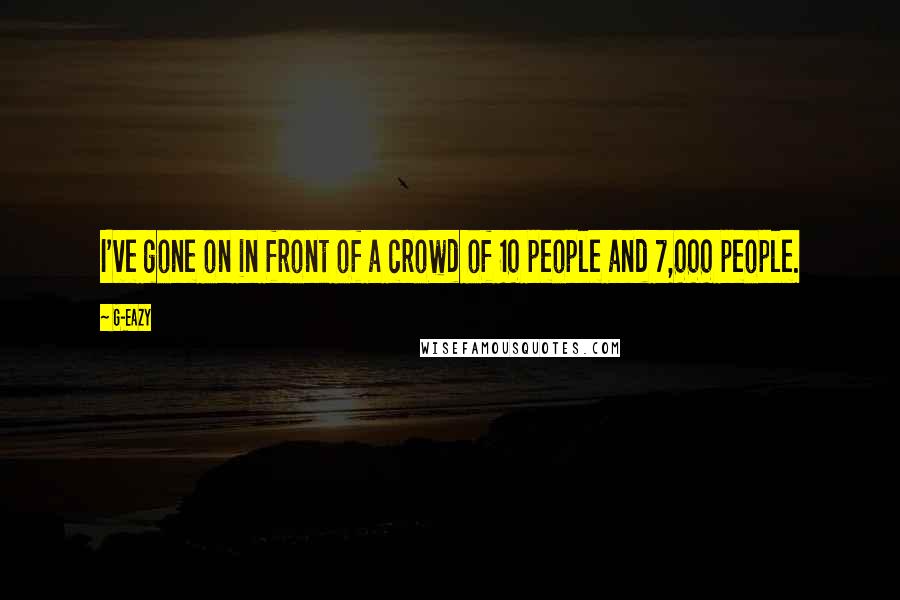G-Eazy Quotes: I've gone on in front of a crowd of 10 people and 7,000 people.