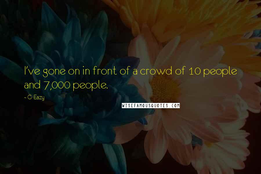 G-Eazy Quotes: I've gone on in front of a crowd of 10 people and 7,000 people.