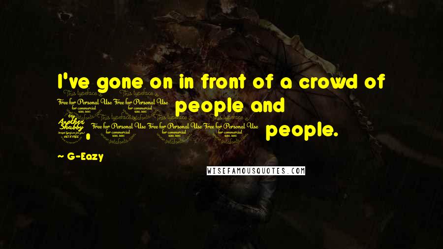 G-Eazy Quotes: I've gone on in front of a crowd of 10 people and 7,000 people.