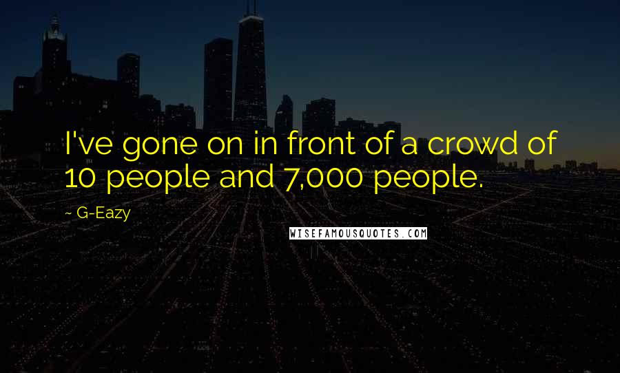 G-Eazy Quotes: I've gone on in front of a crowd of 10 people and 7,000 people.