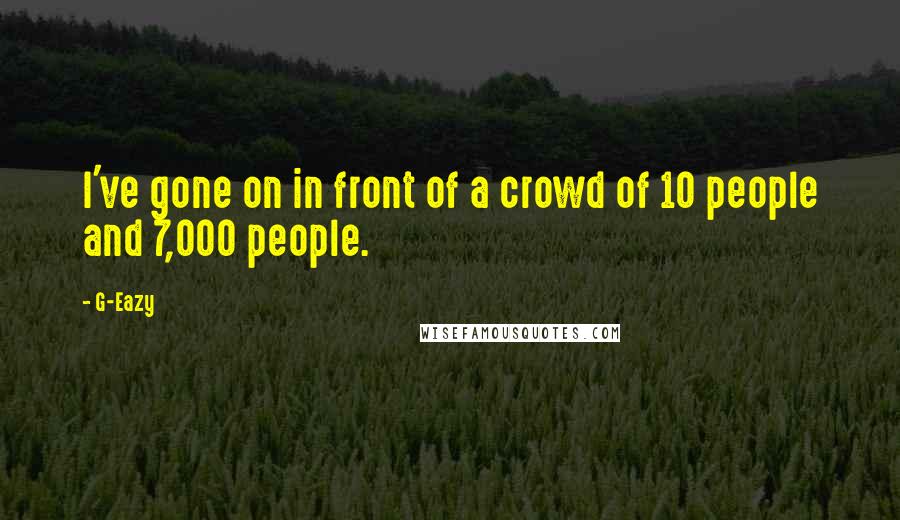 G-Eazy Quotes: I've gone on in front of a crowd of 10 people and 7,000 people.