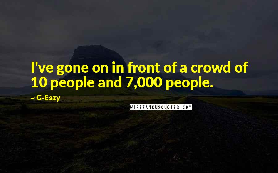 G-Eazy Quotes: I've gone on in front of a crowd of 10 people and 7,000 people.