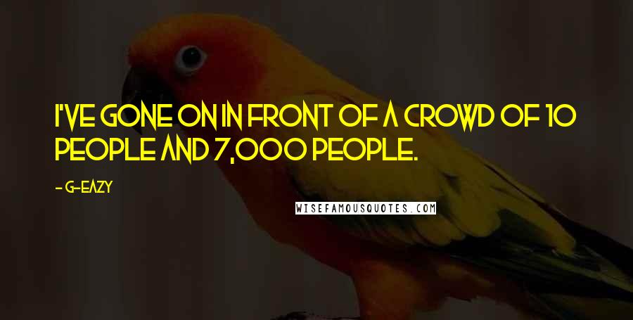 G-Eazy Quotes: I've gone on in front of a crowd of 10 people and 7,000 people.