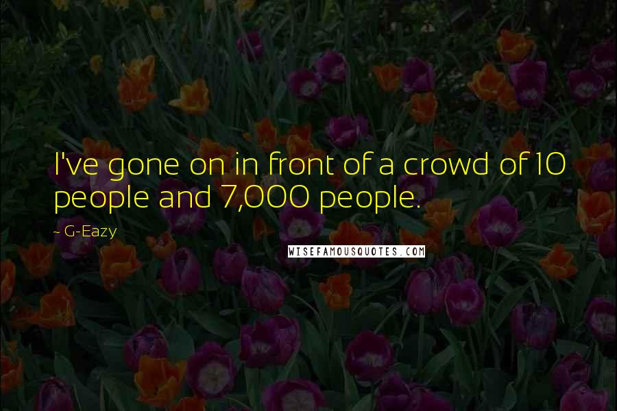 G-Eazy Quotes: I've gone on in front of a crowd of 10 people and 7,000 people.