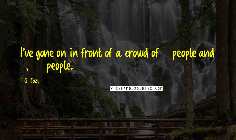 G-Eazy Quotes: I've gone on in front of a crowd of 10 people and 7,000 people.