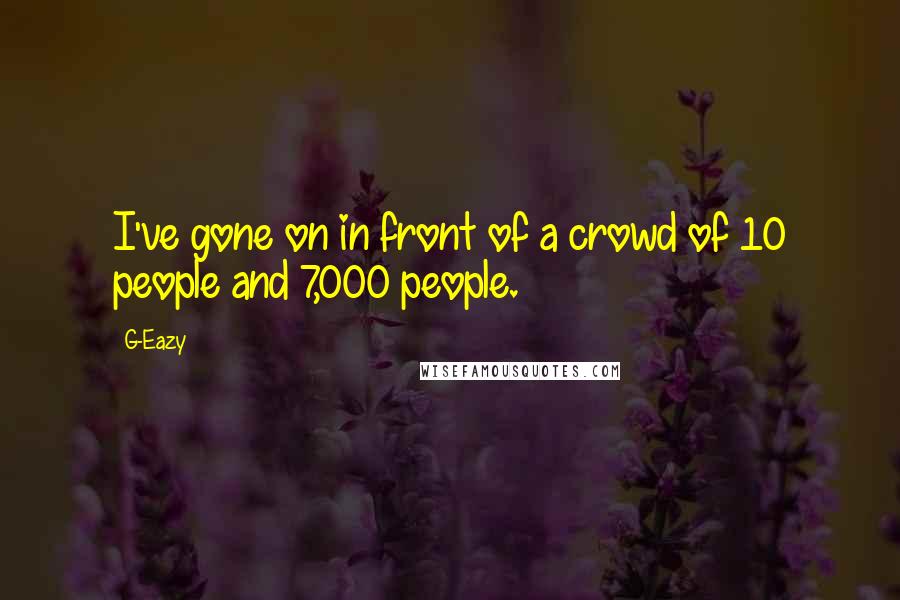 G-Eazy Quotes: I've gone on in front of a crowd of 10 people and 7,000 people.