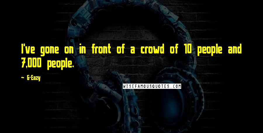 G-Eazy Quotes: I've gone on in front of a crowd of 10 people and 7,000 people.