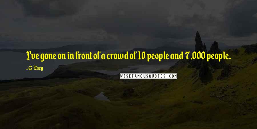 G-Eazy Quotes: I've gone on in front of a crowd of 10 people and 7,000 people.